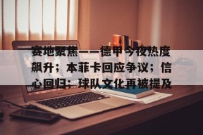 九游下载-赛地聚焦——德甲今夜热度飙升；本菲卡回应争议；信心回归；球队文化再被提及的简单介绍