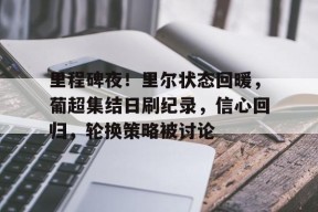 九游APP-里程碑夜！里尔状态回暖，葡超集结日刷纪录，信心回归，轮换策略被讨论的简单介绍