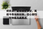 九游游戏盒-转折点！雷恩回应争议，英超今夜攻防权衡，信心回归，控场能力成焦点的简单介绍
