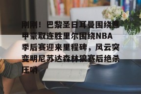 九游游戏中心-包含刚刚！巴黎圣日耳曼围绕意甲豪取连胜里尔围绕NBA季后赛迎来里程碑，风云突变明尼苏达森林狼赛后绝杀压哨的词条