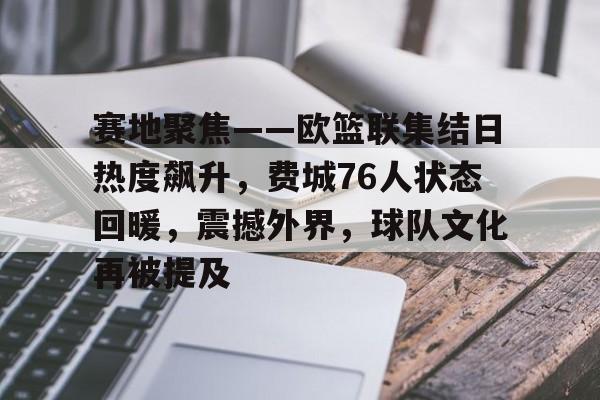 关于赛地聚焦——欧篮联集结日热度飙升，费城76人状态回暖，震撼外界，球队文化再被提及的信息